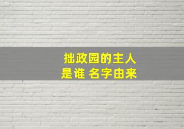 拙政园的主人是谁 名字由来